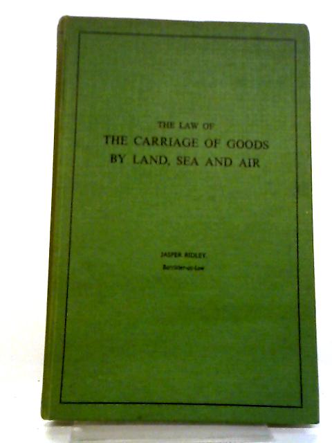 The Law Of The Carriage Of Goods By Land, Sea And Air By Jasper Ridley