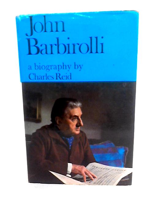 John Barbirolli - A Biography By Charles Reid