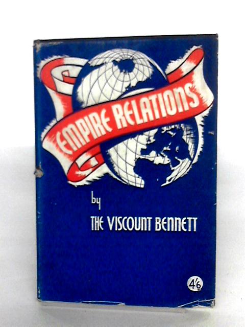 Empire Relations By The Viscount Bennett