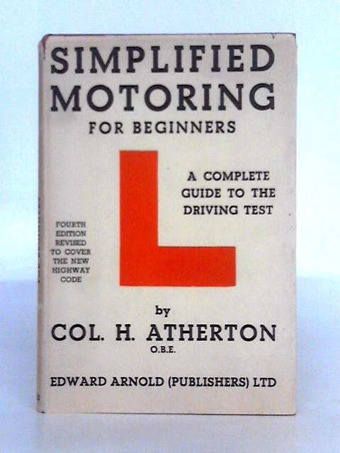 Simplified Motoring: the Beginner's Complete Guide to Car Driving and the Test By Col. H. Atherton