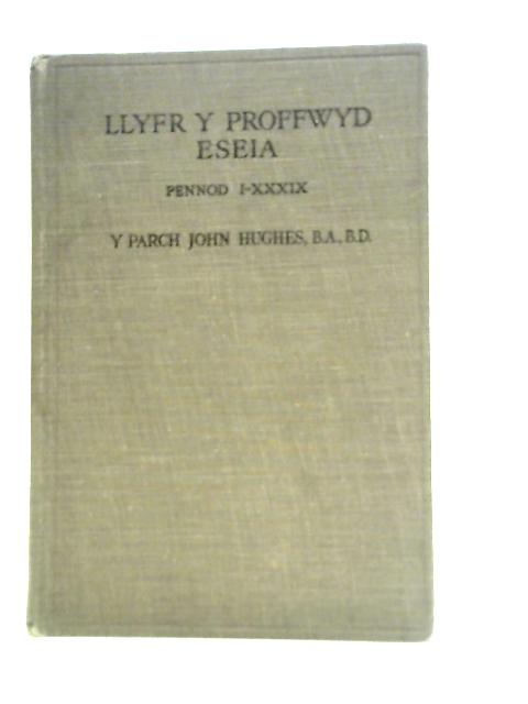 Llyfr y Proffwyd Eseia I.-XXXIX. Gyda Nodiadau Esboniadol By John Hughes