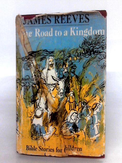 The Road To A Kingdom, Stories From The Old And New Testaments, By James Reeves