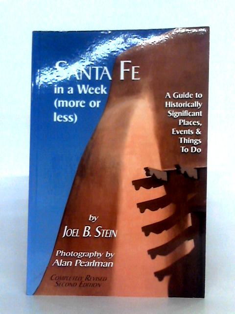 Santa Fe in a Week (More or Less): A Guide to Historically Significant Places, Events & Things to Do By Joel B. Stein