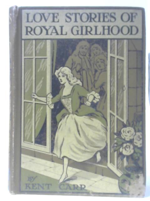 Love Stories Of Royal Girlhood By Kent Carr