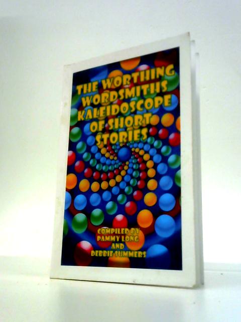 The Worthing Wordsmiths Kaleidoscope of Short Stories By Pammy Long and Debbie Summers