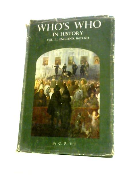 Who's Who in History Vol. III England 1603-1714 By C.P.Hill