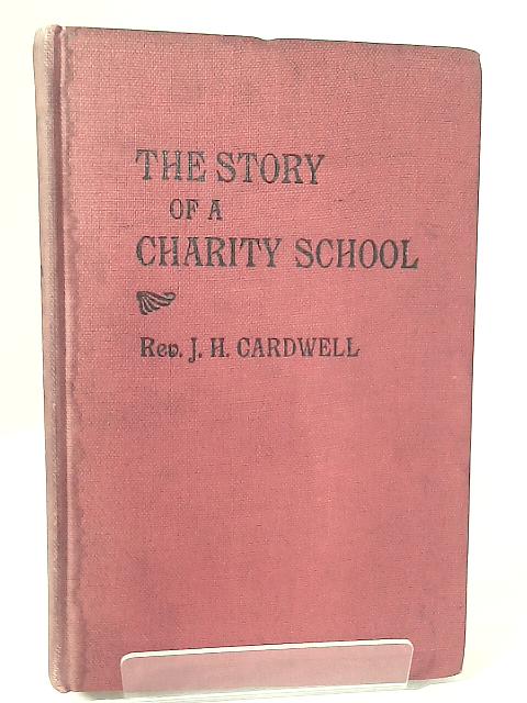 He Story of a Charity School: Two Centuries of Popular Education in Soho, 1699-1899 By J. H. Cardwell