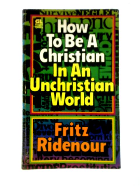 How To Be a Christian In An Unchristian World von Fritz Ridenour