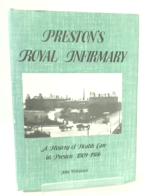 Preston's Royal Infirmary: A History of Health Care in Preston, 1809-1986 By John Wilkinson