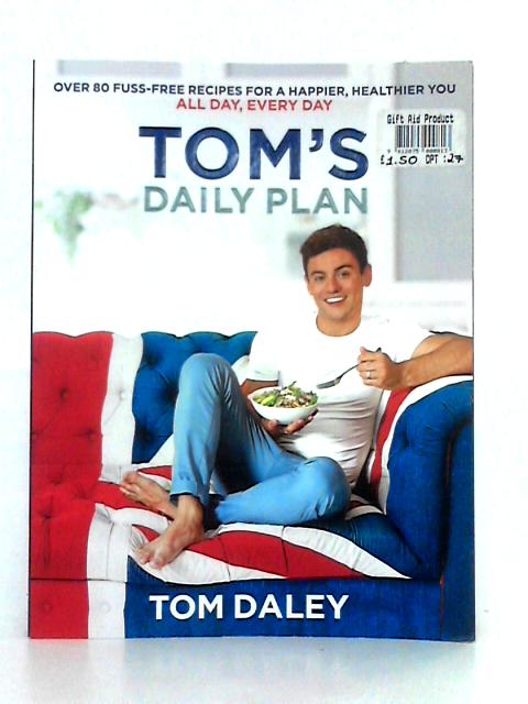 Tom's Daily Plan: Over 80 Fuss-free Recipes for a Happier, Healthier You. All Day, Every Day von Tom Daley