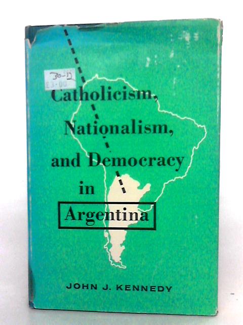 Catholicism, Nationalism and Democracy in Argentina By John J. Kennedy