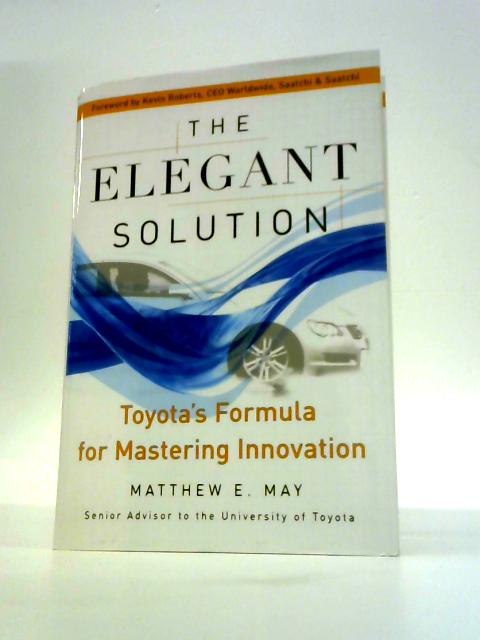 The Elegant Solution: Toyota's Formula for Mastering Innovation By Matthew E.May