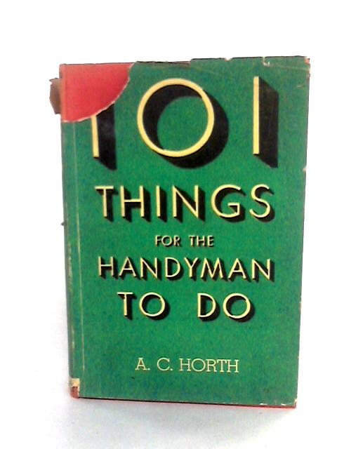 101 Things For The Handyman To Do: A Book Of Practical Directions By A.C. Horth