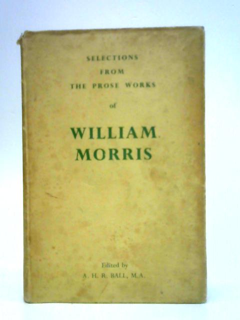 Selections from the Prose Works of William Morris By William Morris A H R Ball (Ed.)