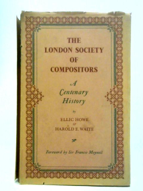 The London Society of Compositors: A Centenary History By Ellic Howe and Harold E. Waite