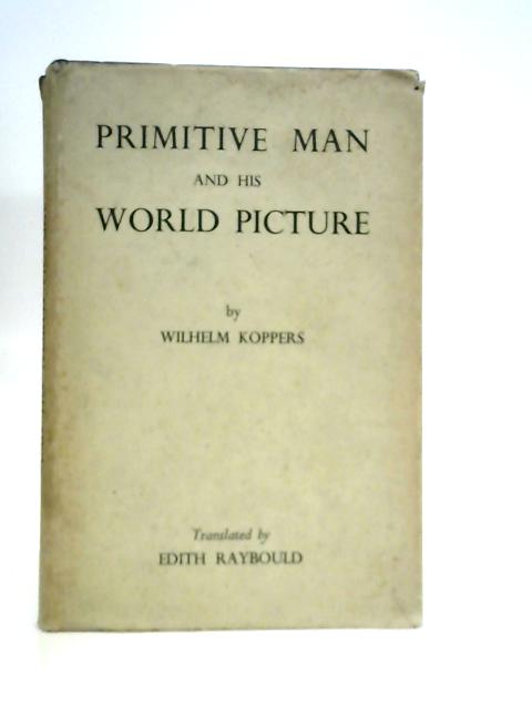 Primitive Man and his World Picture By Wilhelm Koppers