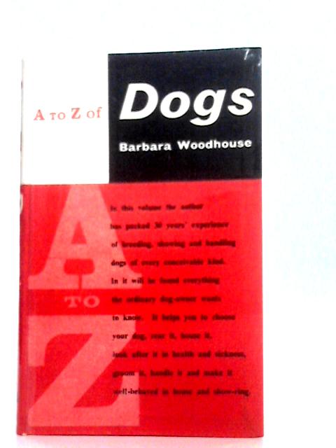 The A to Z of Dogs: All You Need to Know About Buying, Breeding, Diseases, Exercising, Feeding, House Training, Inoculations, Injuries, the Law, Showing, Vices Etc By Barbara Woodhouse