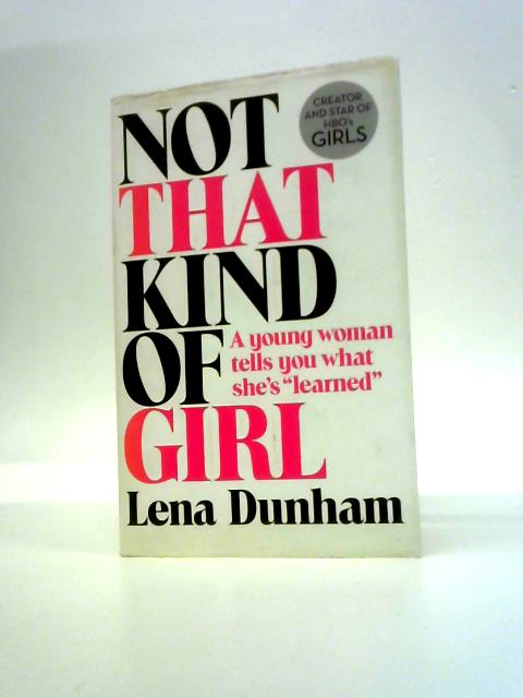 Not That Kind of Girl: A Young Woman Tells You What She's Learned By Lena Dunham