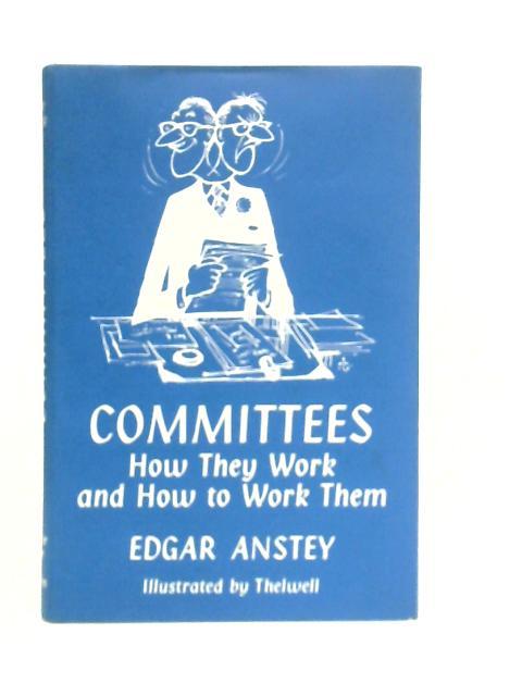 Committees , How they Work and How to Work Them By Edgar Anstey