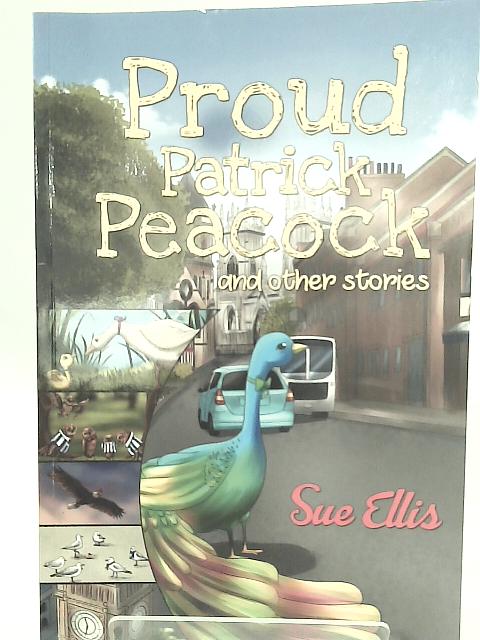 Proud Patrick Peacock and Other Stories By Sue Ellis