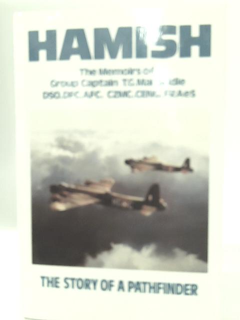 Hamish: The Memoirs of Group Captain T.G.Mahaddie DSO,DFC,AFC, CZMC,CENG,FRAeS By Hamish G. Mahaddie