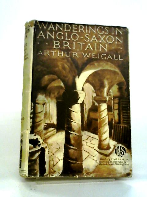 Wanderings In Anglo-Saxon Britain By Arthur Weigall