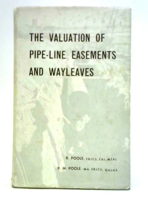The Valuation of Pipe-Line Easements and Wayleaves: Including a Description of the Pipe-Lines Act, 1962 By R. Poole & P. M. Poole