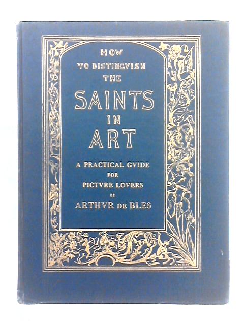 How to Distinguish the Saints in Art By Their Costumes, Symbols, and Attributes By Major Arthur De Bles