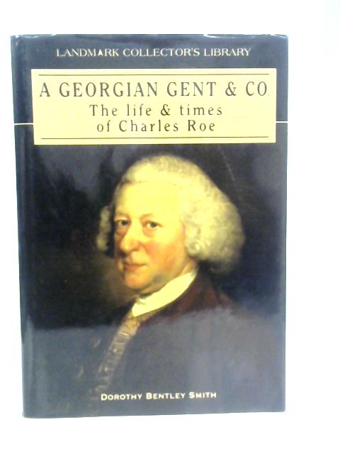 A Georgian Gent: The Life and Times of Charles Roe By D.B.Smith