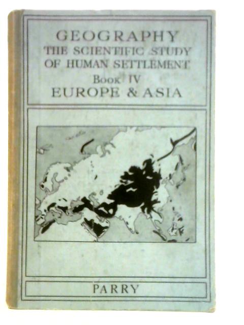 Geography: The Scientific Study of Human Settlement - Book IV Europe and Asia By R E Parry