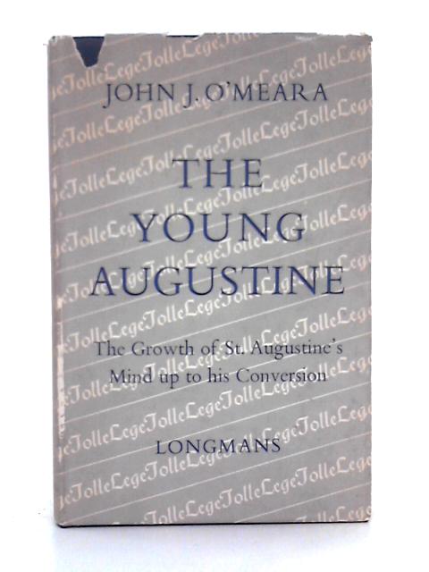 The Young Augustine: the Growth of St. Augustine's Mind Up to His Conversion By J.J. O'Meara