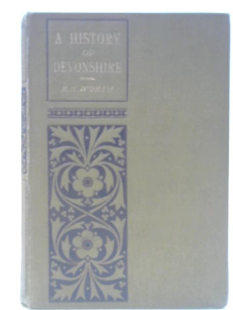 A History Of Devonshire. With Sketches Of Its Leading Worthies By R N Worth