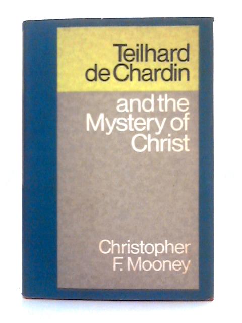 Teilhard De Chardin and the Mystery of Christ von Christopher F. Mooney