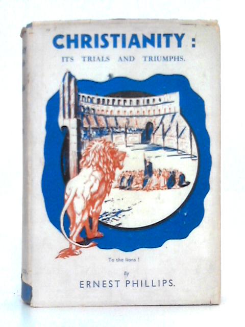 Christianity: Its Trials and Triumphs By Ernest Phillips