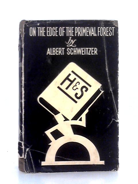 On the Edge of the Primeval Forest , Experiences and Observations of a Doctor in Equatorial Africa By Albert Schweitzer