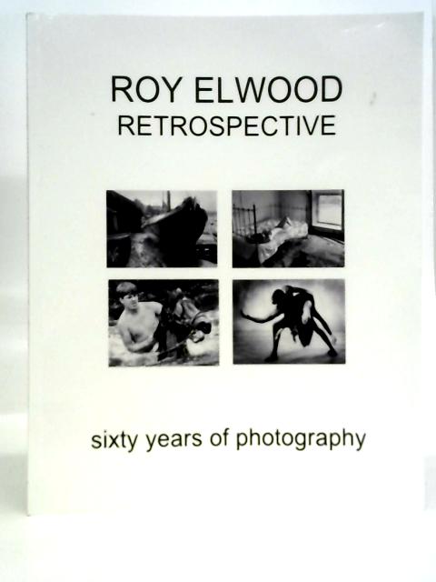 Roy Elwood Retrospective - Sixty Years Of Photography By Roy Elwood