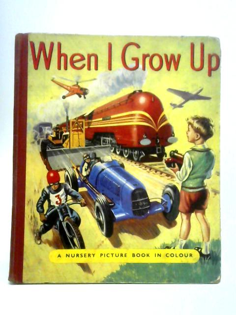 When I Grow Up: A Picture Book of Railways, Aeroplanes, Ships and Motors By Unstated