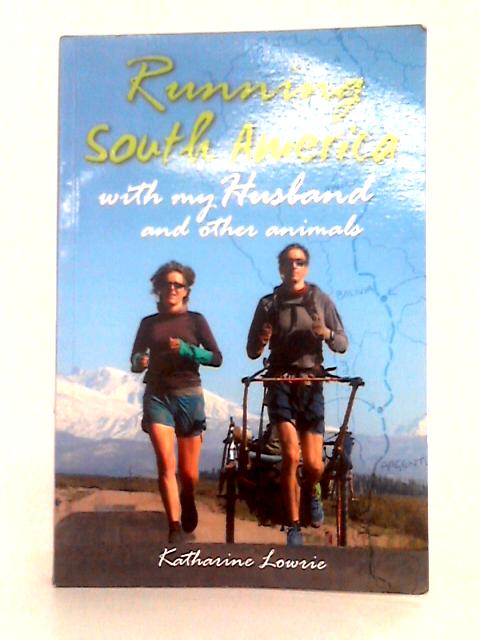 Running South America: With My Husband and Other Animals By Katharine Lowrie