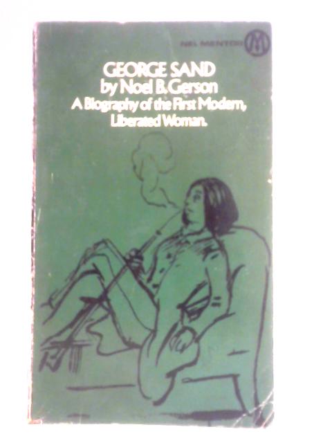 George Sand: A Biography of the First Modern Liberated Woman By Noel B. Gerson