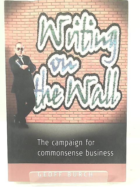 Writing on the Wall: The Campaign for Commonsense Business By Geoff Burch