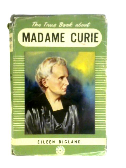 The True Book About Madame Curie By Eileen Bigland