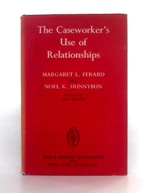 The Caseworker's Use of Relationships By Margaret L. Ferard, Noel K. Hunnybun