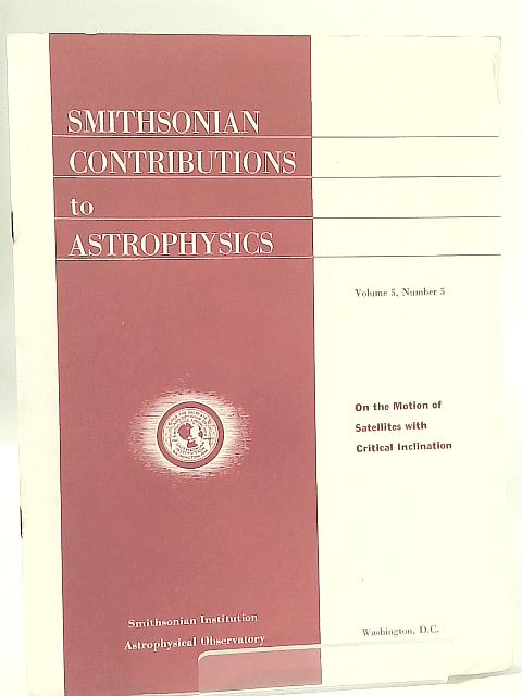 Smithsonian Contributions to Astrophysics Vol 5 No 5 On the motion of satellites with critical inclination By None Stated