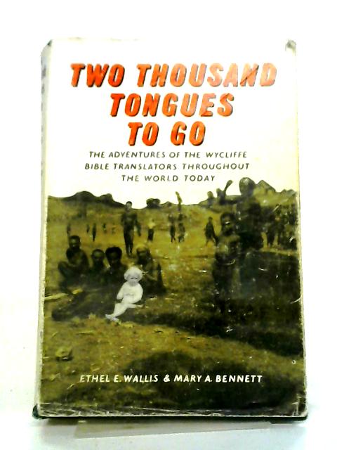 Two Thousand Tongues To Go. The Story of the Wycliffe Bible Translators By Ethel E Wallis, Mary A. Bennett