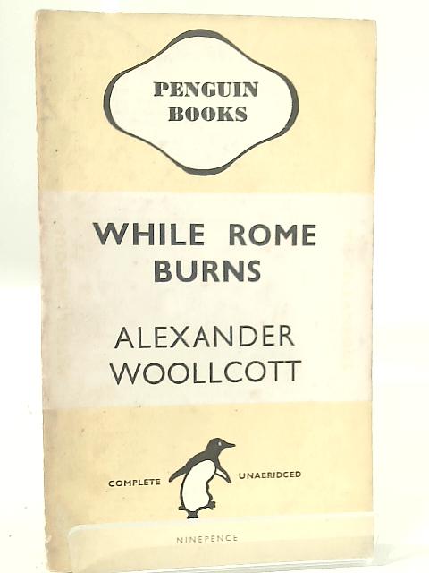 While Rome Burns By Alexander Woollcott