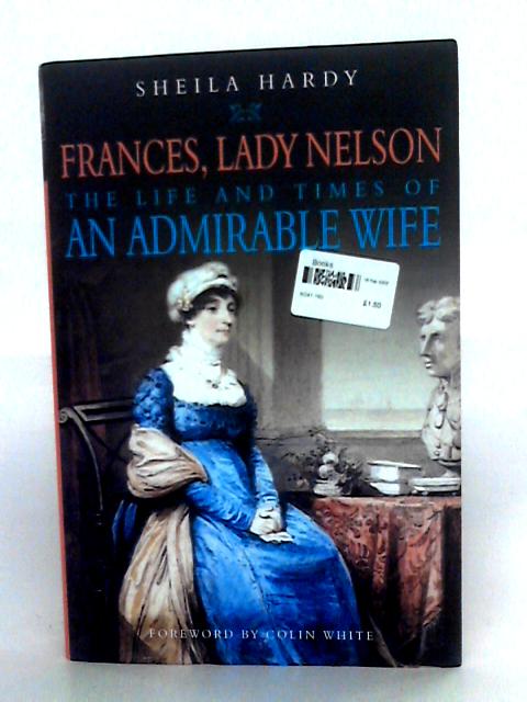 Frances, Lady Nelson: The Life And Times Of An Admirable Wife By Sheila Hardy