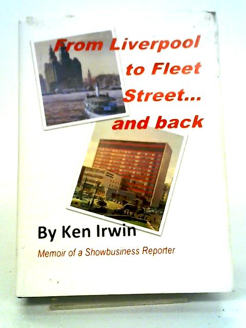 From Liverpool to Fleet Street... and Back: Memoirs of a Showbusiness Reporter By Ken Irwin