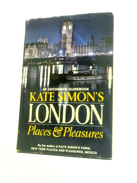 London Places & Pleasures: an Uncommon Guidebook By Kate Simon