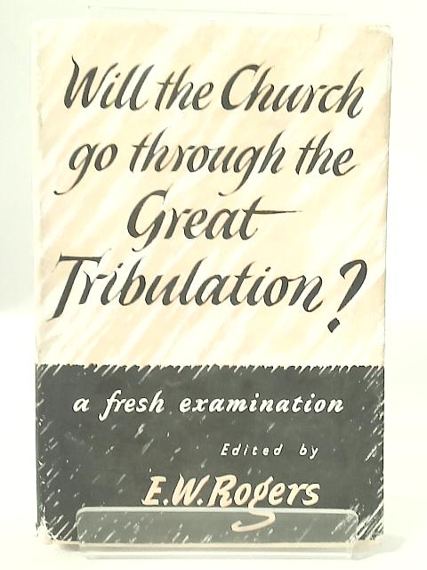 Will the Church Go Through the Great Tribulation? By E.W. Rogers (editor)