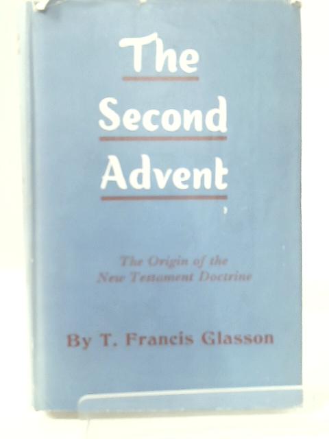 The Second Advent. The Origin of the New Testament Doctrine. By T. F. Glasson